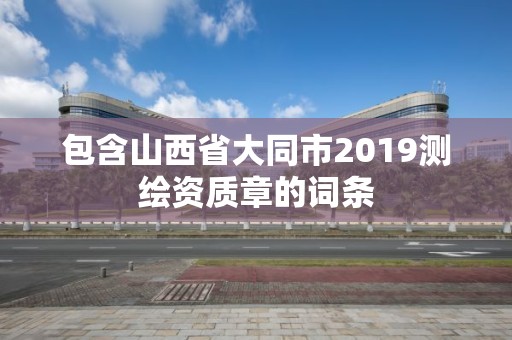 包含山西省大同市2019測繪資質章的詞條