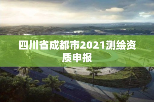 四川省成都市2021測繪資質申報