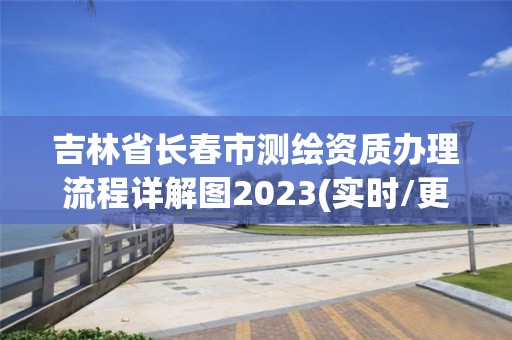 吉林省長(zhǎng)春市測(cè)繪資質(zhì)辦理流程詳解圖2023(實(shí)時(shí)/更新中)