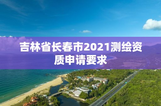 吉林省長春市2021測繪資質(zhì)申請要求