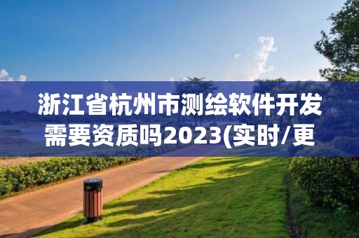 浙江省杭州市測繪軟件開發需要資質嗎2023(實時/更新中)