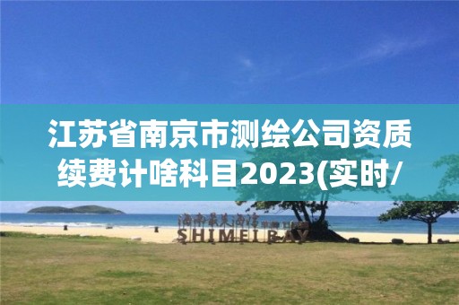 江蘇省南京市測繪公司資質續費計啥科目2023(實時/更新中)