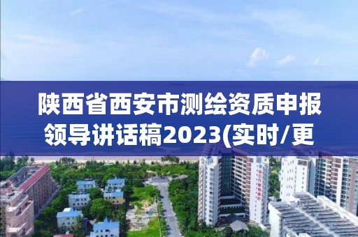 陜西省西安市測繪資質(zhì)申報領(lǐng)導(dǎo)講話稿2023(實時/更新中)