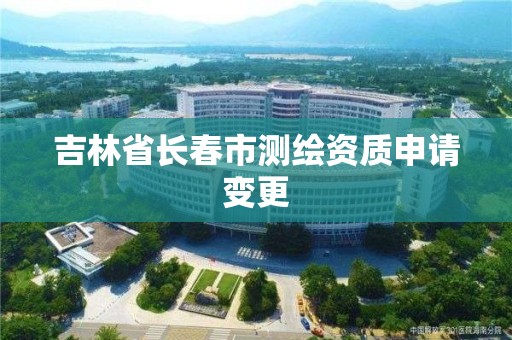 吉林省長春市測繪資質申請變更