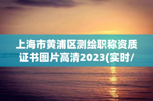 上海市黃浦區測繪職稱資質證書圖片高清2023(實時/更新中)