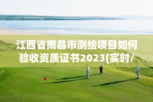 江西省南昌市測繪項目如何驗收資質證書2023(實時/更新中)