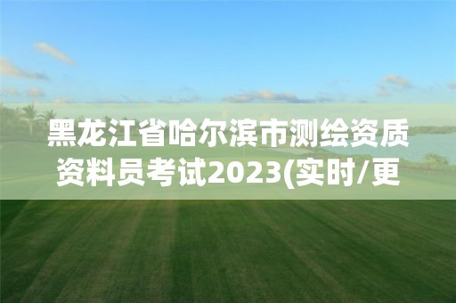 黑龍江省哈爾濱市測繪資質資料員考試2023(實時/更新中)