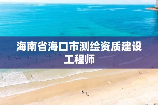 海南省海口市測繪資質建設工程師