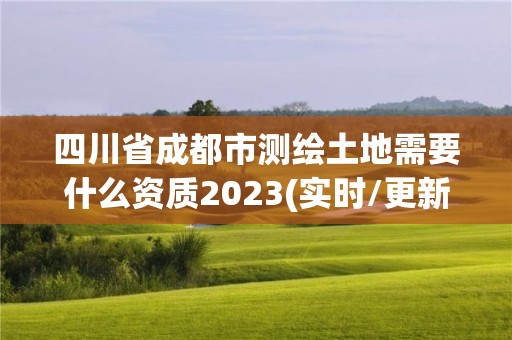 四川省成都市測繪土地需要什么資質(zhì)2023(實(shí)時(shí)/更新中)