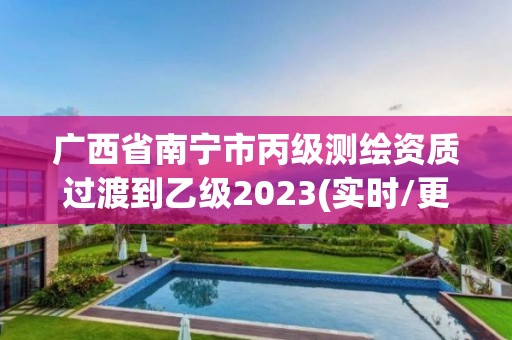 廣西省南寧市丙級測繪資質過渡到乙級2023(實時/更新中)