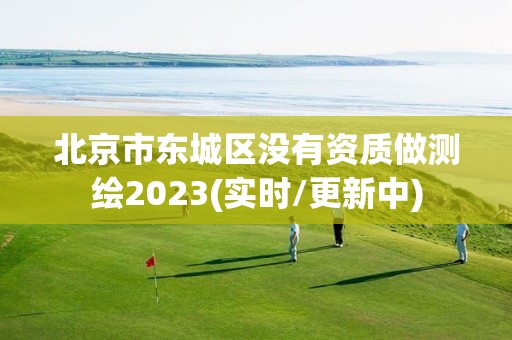 北京市東城區沒有資質做測繪2023(實時/更新中)