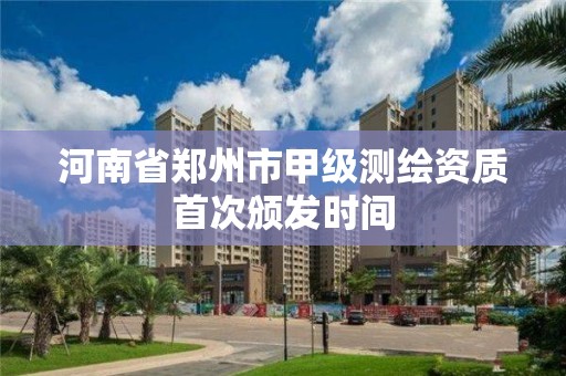 河南省鄭州市甲級測繪資質首次頒發時間