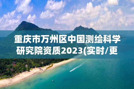 重慶市萬州區中國測繪科學研究院資質2023(實時/更新中)