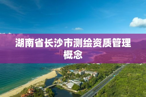 湖南省長沙市測繪資質管理概念