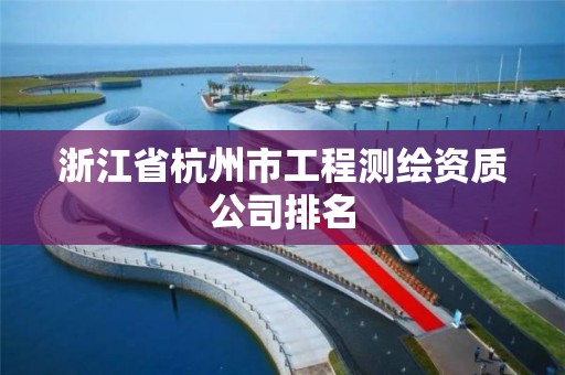 浙江省杭州市工程測繪資質公司排名