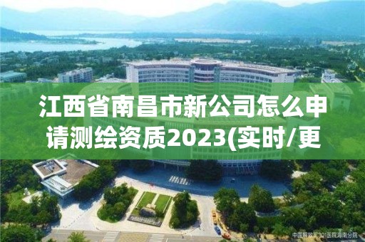 江西省南昌市新公司怎么申請測繪資質2023(實時/更新中)