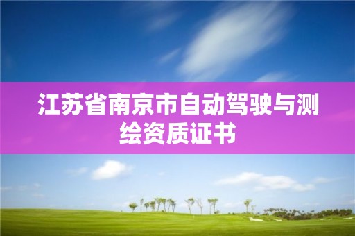 江蘇省南京市自動(dòng)駕駛與測(cè)繪資質(zhì)證書