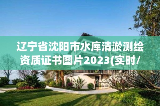 遼寧省沈陽市水庫清淤測繪資質證書圖片2023(實時/更新中)