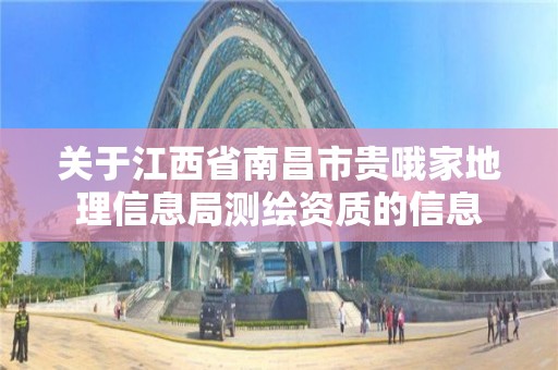 關于江西省南昌市貴哦家地理信息局測繪資質的信息