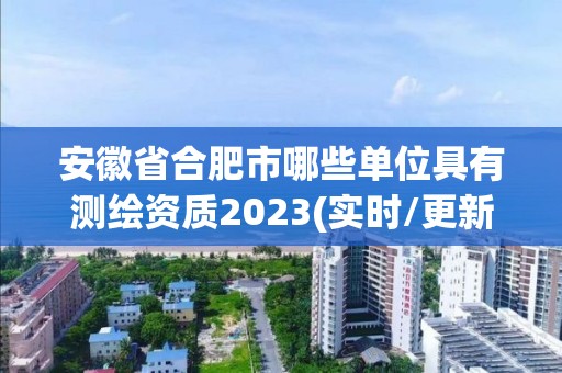 安徽省合肥市哪些單位具有測繪資質2023(實時/更新中)