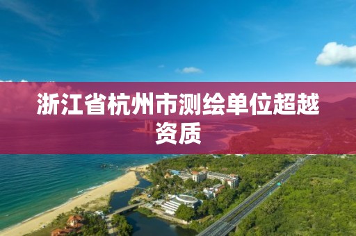 浙江省杭州市測繪單位超越資質