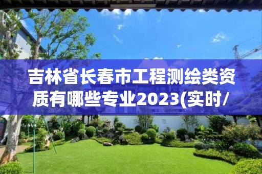 吉林省長春市工程測繪類資質有哪些專業2023(實時/更新中)