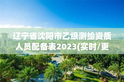 遼寧省沈陽市乙級測繪資質(zhì)人員配備表2023(實時/更新中)