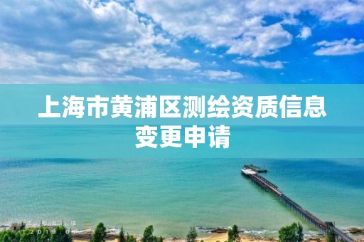 上海市黃浦區測繪資質信息變更申請