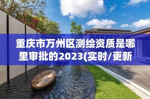 重慶市萬州區(qū)測(cè)繪資質(zhì)是哪里審批的2023(實(shí)時(shí)/更新中)