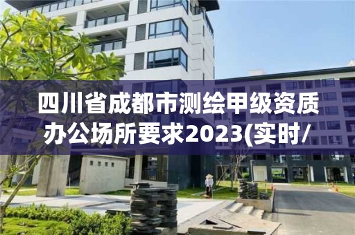 四川省成都市測繪甲級資質辦公場所要求2023(實時/更新中)