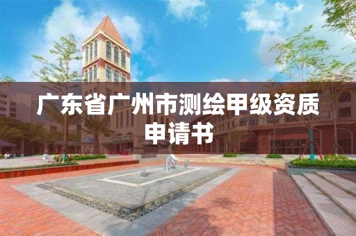 廣東省廣州市測繪甲級資質(zhì)申請書