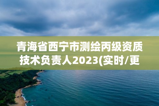 青海省西寧市測繪丙級資質技術負責人2023(實時/更新中)