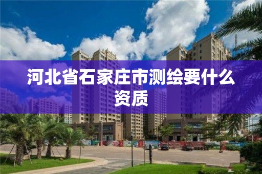 河北省石家莊市測繪要什么資質