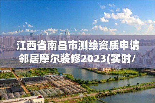 江西省南昌市測繪資質申請鄰居摩爾裝修2023(實時/更新中)