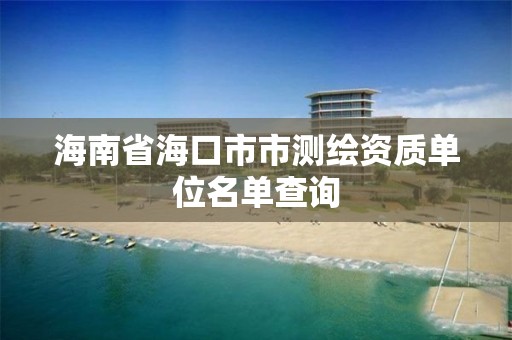 海南省海口市市測繪資質單位名單查詢