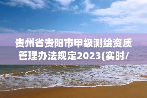 貴州省貴陽市甲級(jí)測繪資質(zhì)管理辦法規(guī)定2023(實(shí)時(shí)/更新中)