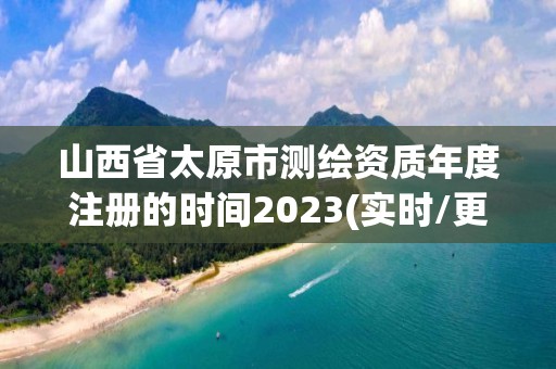 山西省太原市測繪資質年度注冊的時間2023(實時/更新中)