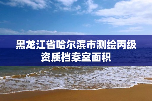 黑龍江省哈爾濱市測繪丙級資質檔案室面積