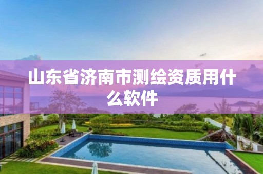 山東省濟南市測繪資質用什么軟件