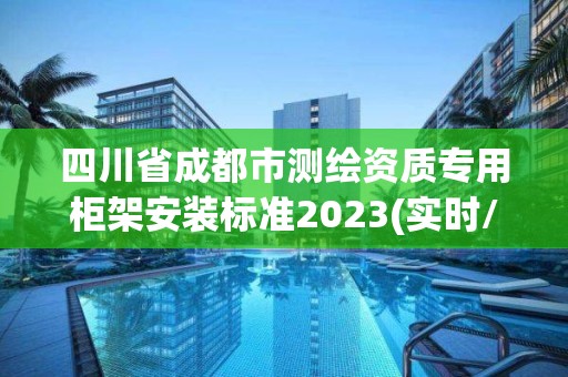 四川省成都市測繪資質(zhì)專用柜架安裝標準2023(實時/更新中)