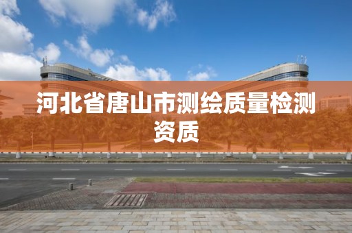 河北省唐山市測繪質量檢測資質