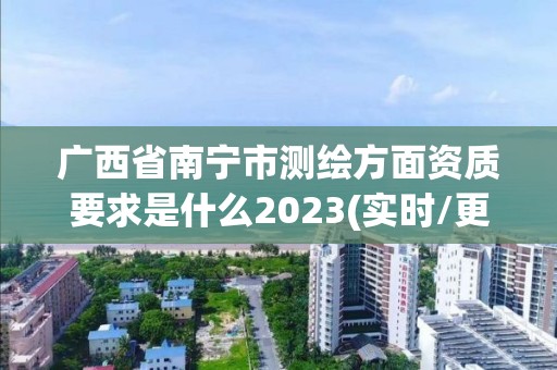 廣西省南寧市測繪方面資質要求是什么2023(實時/更新中)