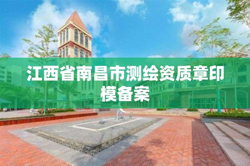 江西省南昌市測繪資質章印模備案