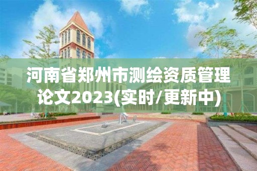 河南省鄭州市測繪資質管理論文2023(實時/更新中)