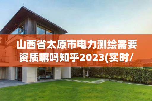 山西省太原市電力測繪需要資質嘛嗎知乎2023(實時/更新中)