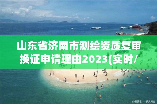 山東省濟南市測繪資質復審換證申請理由2023(實時/更新中)