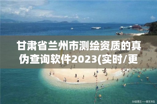 甘肅省蘭州市測繪資質的真偽查詢軟件2023(實時/更新中)