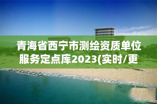 青海省西寧市測繪資質單位服務定點庫2023(實時/更新中)