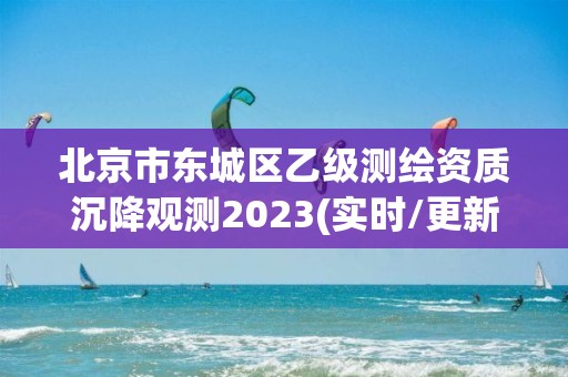 北京市東城區乙級測繪資質沉降觀測2023(實時/更新中)