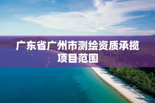 廣東省廣州市測繪資質(zhì)承攬項目范圍